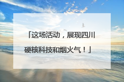 这场活动，展现四川硬核科技和烟火气！