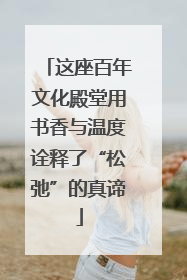 这座百年文化殿堂用书香与温度诠释了“松弛”的真谛