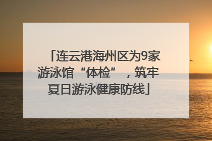 连云港海州区为9家游泳馆“体检”，筑牢夏日游泳健康防线