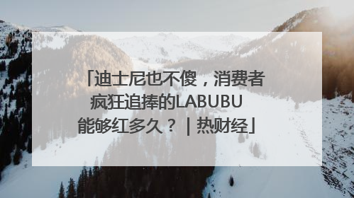 迪士尼也不傻，消费者疯狂追捧的LABUBU能够红多久？｜热财经