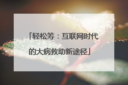 轻松筹：互联网时代的大病救助新途径