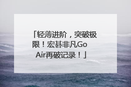 轻薄进阶，突破极限！宏碁非凡Go Air再破记录！