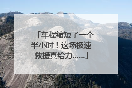 车程缩短了一个半小时！这场极速救援真给力……