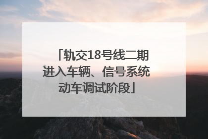 轨交18号线二期进入车辆、信号系统动车调试阶段