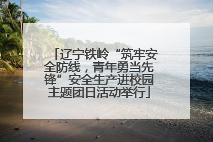 辽宁铁岭“筑牢安全防线，青年勇当先锋”安全生产进校园主题团日活动举行