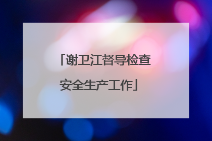 谢卫江督导检查安全生产工作