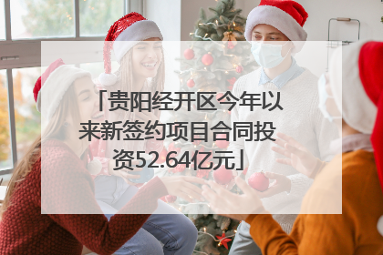 贵阳经开区今年以来新签约项目合同投资52.64亿元