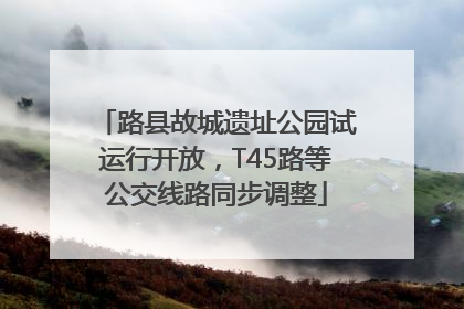 路县故城遗址公园试运行开放，T45路等公交线路同步调整