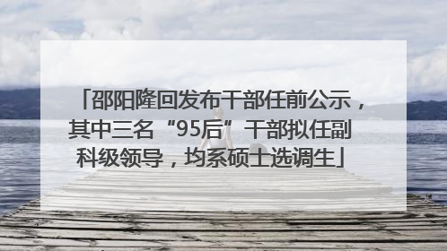 邵阳隆回发布干部任前公示，其中三名“95后”干部拟任副科级领导，均系硕士选调生