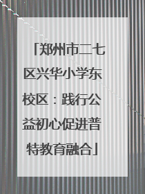 郑州市二七区兴华小学东校区：践行公益初心促进普特教育融合