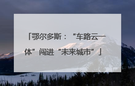 鄂尔多斯：“车路云一体”闯进“未来城市”