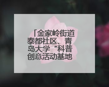 金家岭街道泰都社区、青岛大学“科普创意活动基地”正式揭牌
