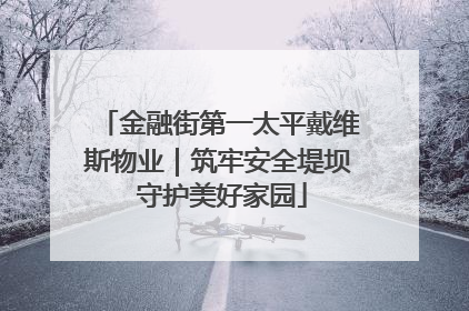 金融街第一太平戴维斯物业｜筑牢安全堤坝 守护美好家园