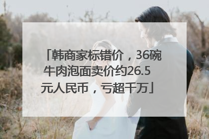 韩商家标错价，36碗牛肉泡面卖价约26.5元人民币，亏超千万