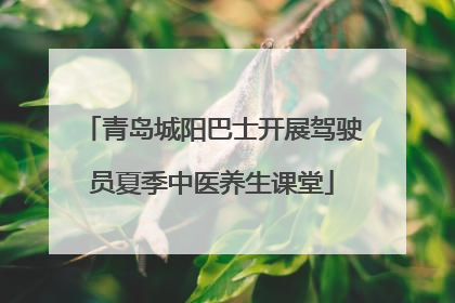 青岛城阳巴士开展驾驶员夏季中医养生课堂