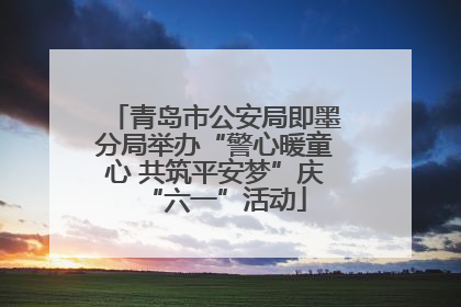 青岛市公安局即墨分局举办“警心暖童心 共筑平安梦”庆“六一”活动