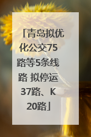青岛拟优化公交75路等5条线路 拟停运37路、K20路