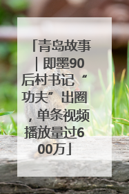 青岛故事｜即墨90后村书记“功夫”出圈，单条视频播放量过600万