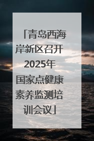 青岛西海岸新区召开2025年国家点健康素养监测培训会议