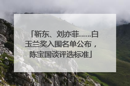 靳东、刘亦菲……白玉兰奖入围名单公布，陈宝国谈评选标准