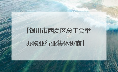 银川市西夏区总工会举办物业行业集体协商