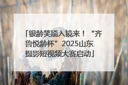银龄笑靥入镜来！“齐鲁悦龄杯”2025山东摄影短视频大赛启动