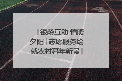 银龄互助 情暖夕阳│志愿服务绘就农村暮年新景