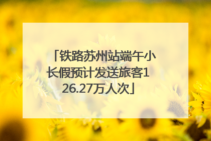 铁路苏州站端午小长假预计发送旅客126.27万人次