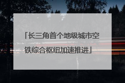 长三角首个地级城市空铁综合枢纽加速推进