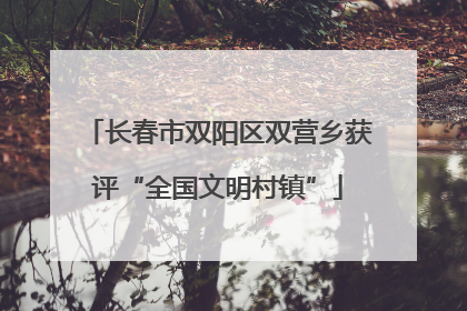 长春市双阳区双营乡获评“全国文明村镇”