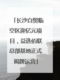 长沙自贸临空区迎亿元项目，益选佰联总部基地正式揭牌运营