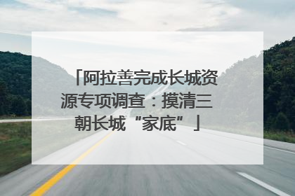 阿拉善完成长城资源专项调查：摸清三朝长城“家底”