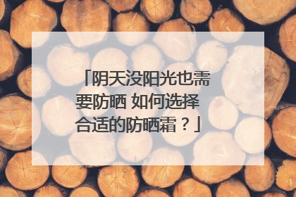 阴天没阳光也需要防晒 如何选择合适的防晒霜？