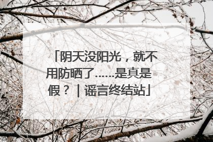 阴天没阳光，就不用防晒了……是真是假？｜谣言终结站