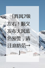 阵风7级左右！顺义发布大风蓝色预警，请注意防范→