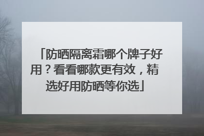 防晒隔离霜哪个牌子好用？看看哪款更有效，精选好用防晒等你选