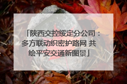 陕西交控绥定分公司：多方联动织密护路网 共绘平安交通新图景
