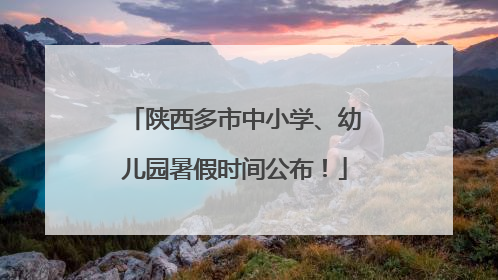 陕西多市中小学、幼儿园暑假时间公布！