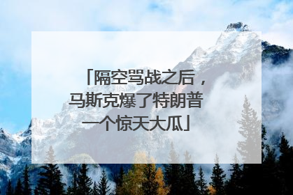 隔空骂战之后，马斯克爆了特朗普一个惊天大瓜