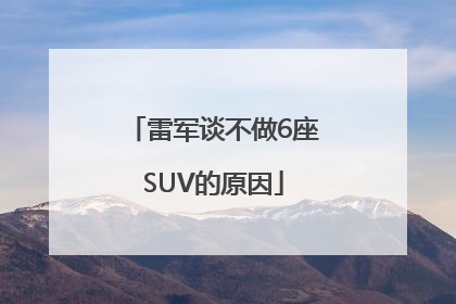 雷军谈不做6座SUV的原因