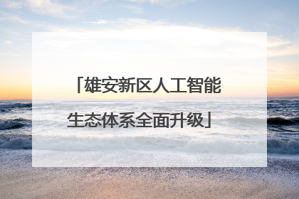 雄安新区人工智能生态体系全面升级