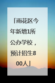 雨花区今年新增1所公办学校，预计招生800人