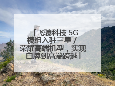 飞骧科技 5G 模组入驻三星 / 荣耀高端机型，实现白牌到高端跨越