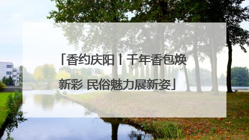 香约庆阳丨千年香包焕新彩 民俗魅力展新姿