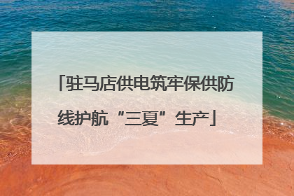 驻马店供电筑牢保供防线护航“三夏”生产