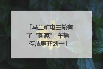 马兰矿电三轮有了“新家” 车辆停放整齐划一
