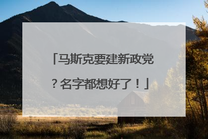 马斯克要建新政党？名字都想好了！