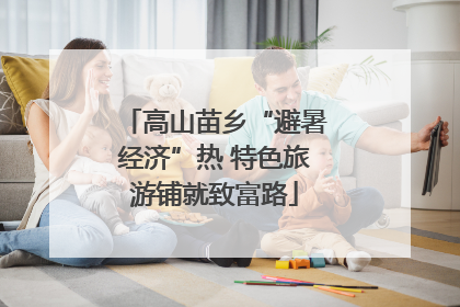 高山苗乡“避暑经济”热 特色旅游铺就致富路