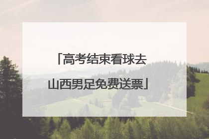 高考结束看球去 山西男足免费送票