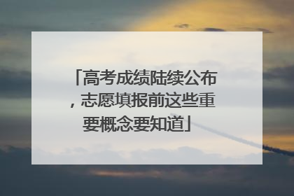 高考成绩陆续公布，志愿填报前这些重要概念要知道
